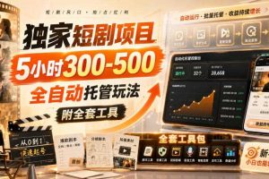 独家短剧项目，5小时300-500，全自动托管玩法，附全套工具【揭秘】