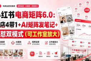 小红书电商矩阵6.0：单店4带1+AI矩阵发笔记+测怼双模式（可工作室放大）